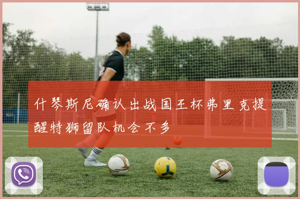 什琴斯尼确认出战国王杯弗里克提醒特狮留队机会不多