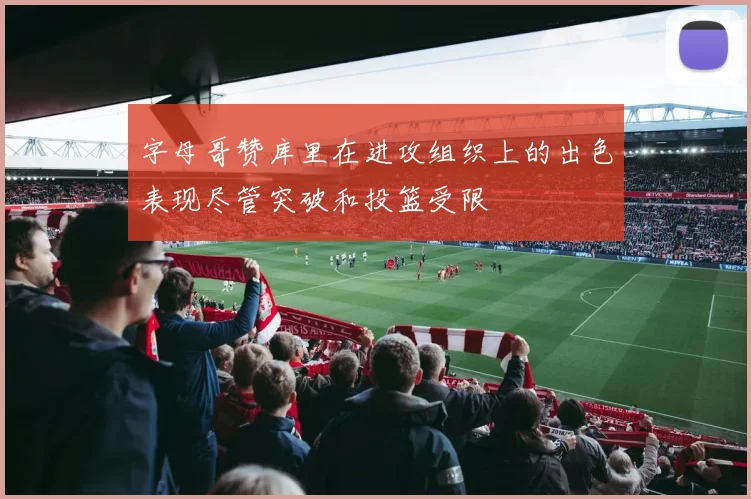 字母哥赞库里在进攻组织上的出色表现尽管突破和投篮受限