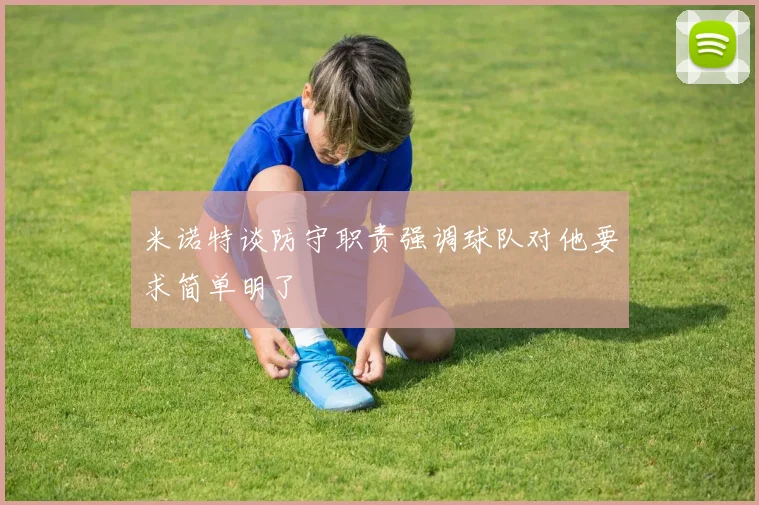 米诺特谈防守职责强调球队对他要求简单明了
