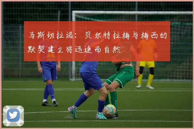 马斯切拉诺：贝尔特拉梅与梅西的默契建立将迅速而自然