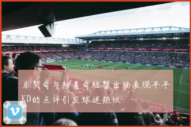 东契奇与约基奇短暂出场表现平平KD的点评引发球迷热议