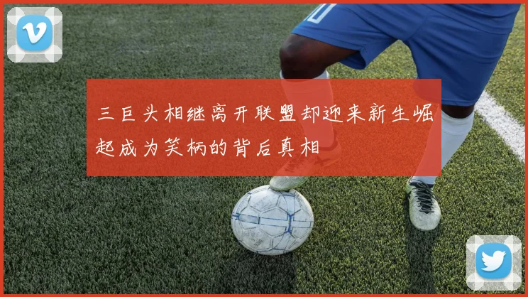 三巨头相继离开联盟却迎来新生崛起成为笑柄的背后真相