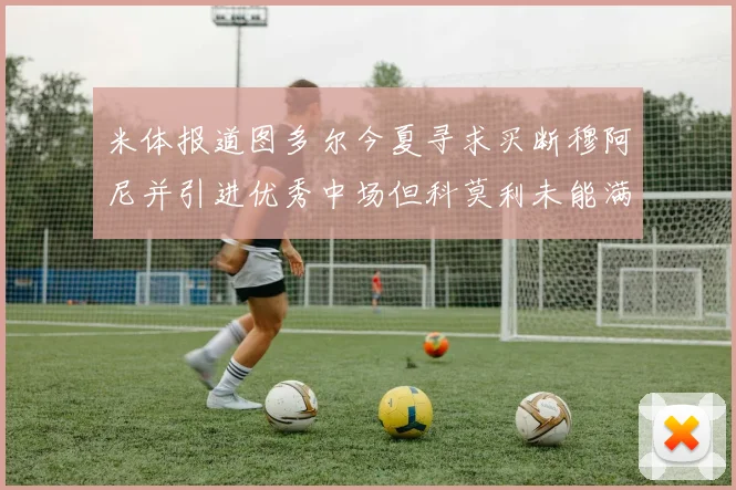 米体报道图多尔今夏寻求买断穆阿尼并引进优秀中场但科莫利未能满足要求