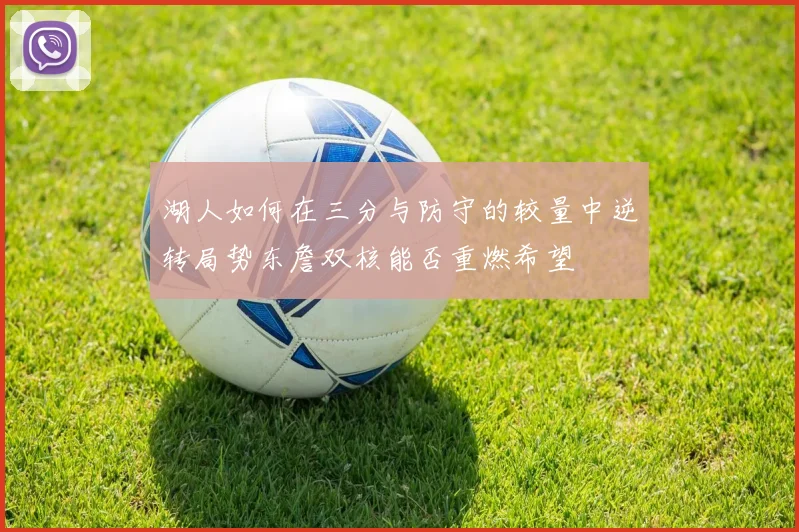 湖人如何在三分与防守的较量中逆转局势东詹双核能否重燃希望