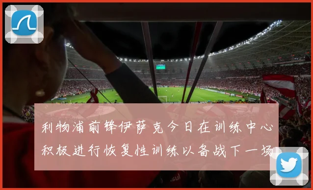 利物浦前锋伊萨克今日在训练中心积极进行恢复性训练以备战下一场比赛