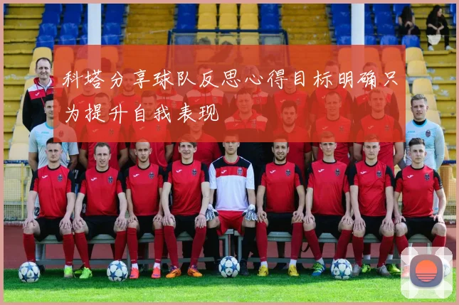 科塔分享球队反思心得目标明确只为提升自我表现