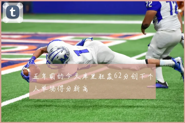 五年前的今天库里狂轰62分创下个人单场得分新高