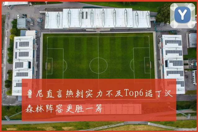 鲁尼直言热刺实力不及Top6诺丁汉森林阵容更胜一筹