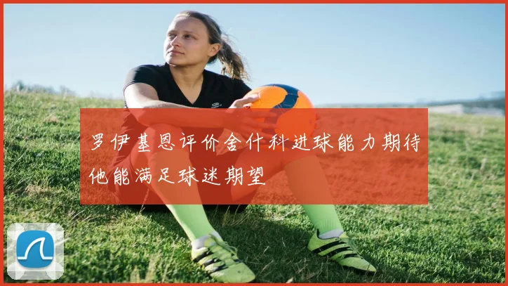 罗伊基恩评价舍什科进球能力期待他能满足球迷期望