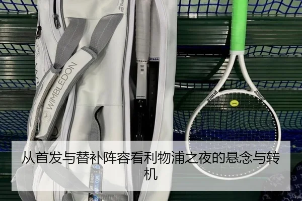 从首发与替补阵容看利物浦之夜的悬念与转机 | BOB